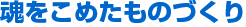 魂をこめたものづくり